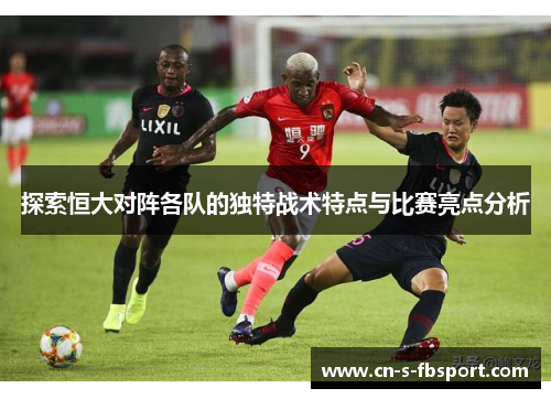 探索恒大对阵各队的独特战术特点与比赛亮点分析