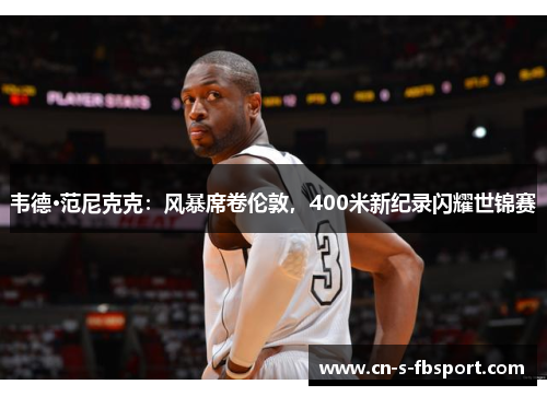 韦德·范尼克克:风暴席卷伦敦,400米新纪录闪耀世锦赛 韦德·范尼克克:风暴席卷伦敦,400米新纪录闪耀世锦赛