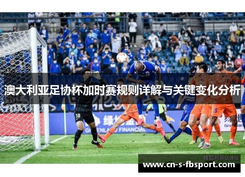 澳大利亚足协杯加时赛规则详解与关键变化分析