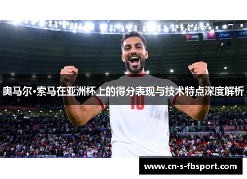 奥马尔·索马在亚洲杯上的得分表现与技术特点深度解析