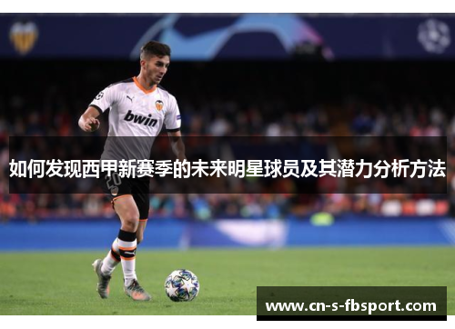 如何发现西甲新赛季的未来明星球员及其潜力分析方法