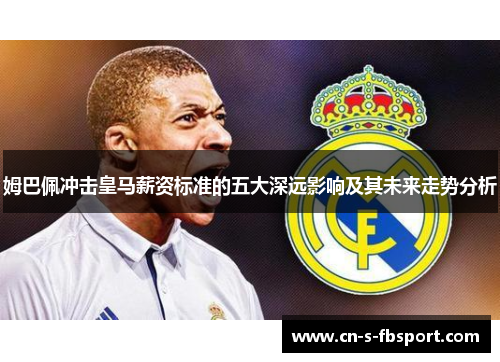 姆巴佩冲击皇马薪资标准的五大深远影响及其未来走势分析