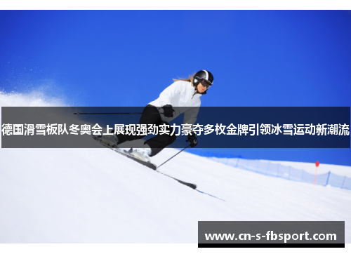 德国滑雪板队冬奥会上展现强劲实力豪夺多枚金牌引领冰雪运动新潮流