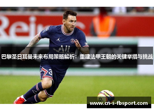 巴黎圣日耳曼未来布局策略解析：重建法甲王朝的关键举措与挑战