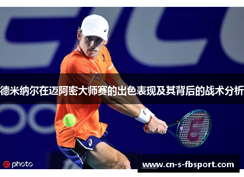 德米纳尔在迈阿密大师赛的出色表现及其背后的战术分析