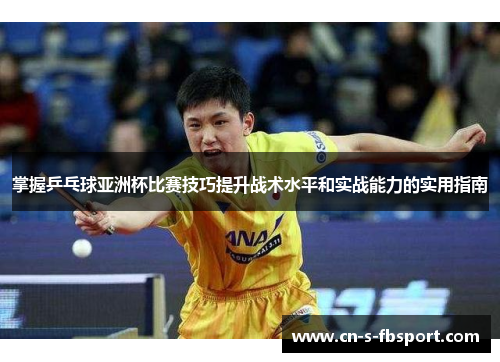 掌握乒乓球亚洲杯比赛技巧提升战术水平和实战能力的实用指南