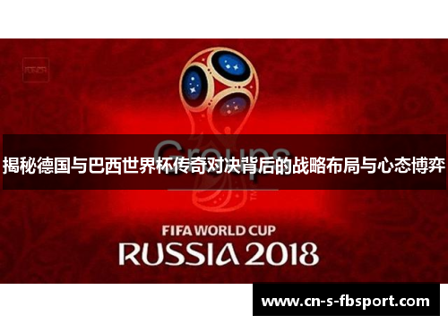 揭秘德国与巴西世界杯传奇对决背后的战略布局与心态博弈