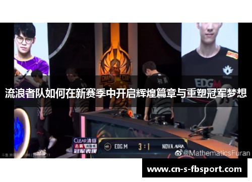 流浪者队如何在新赛季中开启辉煌篇章与重塑冠军梦想 流浪者队如何在新赛季中开启辉煌篇章与重塑冠军梦想