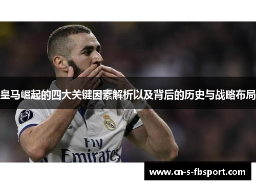皇马崛起的四大关键因素解析以及背后的历史与战略布局 皇马崛起的四大关键因素解析以及背后的历史与战略布局