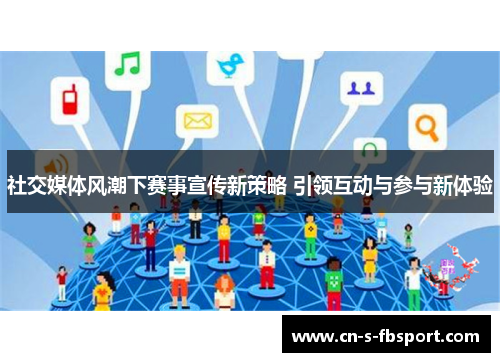 社交媒体风潮下赛事宣传新策略 引领互动与参与新体验 社交媒体风潮下赛事宣传新策略 引领互动与参与新体验