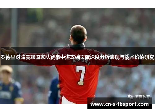 罗德里对阵曼联国家队赛事中进攻端贡献深度分析表现与战术价值研究 罗德里对阵曼联国家队赛事中进攻端贡献深度分析表现与战术价值研究