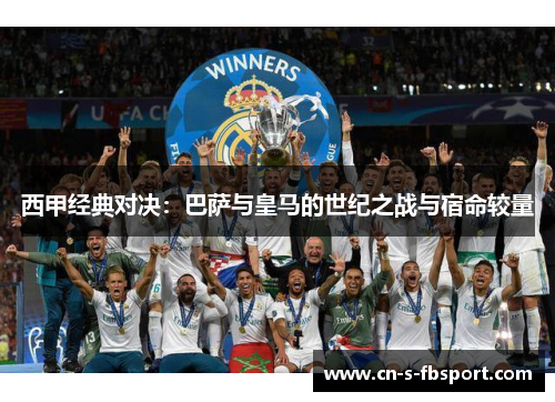 西甲经典对决：巴萨与皇马的世纪之战与宿命较量