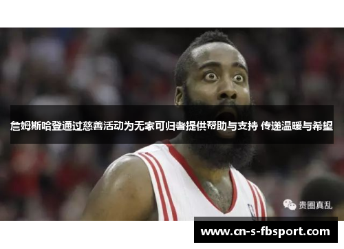 詹姆斯哈登通过慈善活动为无家可归者提供帮助与支持 传递温暖与希望