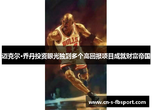 迈克尔·乔丹投资眼光独到多个高回报项目成就财富帝国